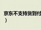 京东不支持货到付款吗（京东不支持货到付款）