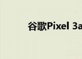  谷歌Pixel 3a和3a XL今日大减价