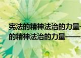 宪法的精神法治的力量——2021年度法治人物（关于宪法的精神法治的力量——2021年度法治人物介绍）
