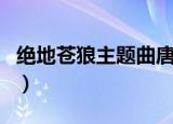 绝地苍狼主题曲唐文龙粤语（绝地苍狼主题曲）