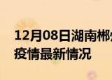 12月08日湖南郴州最新发布疫情及郴州新冠疫情最新情况