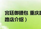 宫廷御膳包 重庆路店（关于宫廷御膳包 重庆路店介绍）