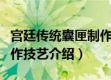 宫廷传统囊匣制作技艺（关于宫廷传统囊匣制作技艺介绍）