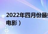 2022年四月份最好看的电影（一月份上映的电影）