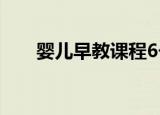 婴儿早教课程6个月（婴儿早教课程）