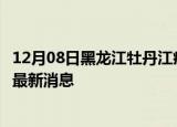 12月08日黑龙江牡丹江疫情动态实时及牡丹江疫情确诊人员最新消息