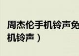 周杰伦手机铃声免费下载来电铃声（周杰伦手机铃声）