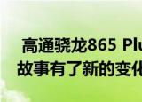  高通骁龙865 Plus通过安兔兔平台的传闻使故事有了新的变化