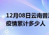 12月08日云南普洱累计疫情数据及普洱新冠疫情累计多少人