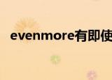 evenmore有即使的意思吗（Evenmore）