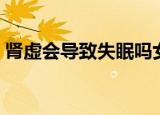肾虚会导致失眠吗女性（肾虚会导致失眠吗）