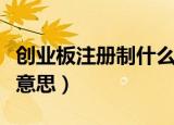 创业板注册制什么意思啊（创业板注册制什么意思）