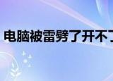 电脑被雷劈了开不了机怎么办（电脑被雷劈）
