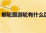 邮轮跟游轮有什么区别（游轮和邮轮的区别）