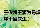王俊凯王源为易烊千玺宣传（王俊凯王源为易烊千玺庆生）