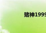 赌神19999（赌神1999）