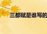 三都赋是谁写的（三都赋的作者是谁）