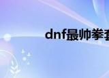 dnf最帅拳套（dnf拳套掌握）