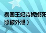 泰国王妃诗妮娜死亡时间（泰国王妃诗妮娜私照被外泄）
