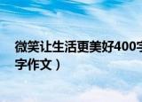 微笑让生活更美好400字作文叙事（微笑让生活更美好400字作文）