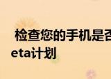  检查您的手机是否有资格加入Android 11 Beta计划