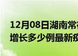 12月08日湖南常德最新疫情状况及常德今天增长多少例最新疫情