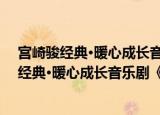宫崎骏经典·暖心成长音乐剧《魔女宅急便》（关于宫崎骏经典·暖心成长音乐剧《魔女宅急便》介绍）
