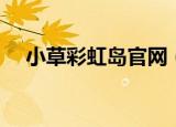 小草彩虹岛官网（彩虹岛小草官方论坛）