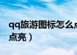 qq旅游图标怎么点亮不了（qq旅游图标怎么点亮）