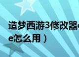 造梦西游3修改器ce修改（造梦西游3修改器ce怎么用）