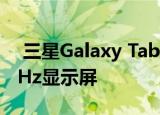 三星Galaxy Tab S7和S7 Plus有望搭载120Hz显示屏