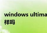 windows ultimate旗舰版跟下载的旗舰版一样吗