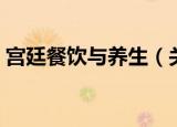 宫廷餐饮与养生（关于宫廷餐饮与养生介绍）