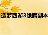 造梦西游3隐藏副本一览表（造梦西游3如狱）
