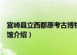 宫崎县立西都原考古博物馆（关于宫崎县立西都原考古博物馆介绍）