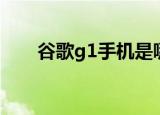 谷歌g1手机是哪年生产的（谷歌g1）