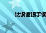 钛钢镀银手镯（劣质的钛银手镯）