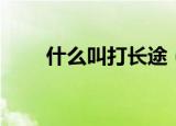 什么叫打长途（打长途前面加什么）