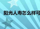 阳光人寿怎么样可靠吗（阳光人寿怎么样）