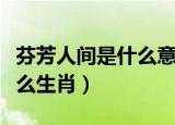 芬芳人间是什么意思打一生肖（芬芳人间是什么生肖）