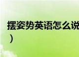 摆姿势英语怎么说怎么写（摆姿势英语怎么说）