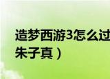 造梦西游3怎么过朱子真（造梦西游3悟空打朱子真）