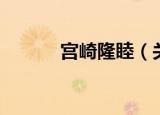 宫崎隆睦（关于宫崎隆睦介绍）