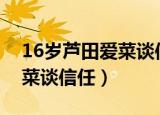 16岁芦田爱菜谈信任具体说了什么（芦田爱菜谈信任）