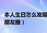 本人生日怎么发朋友圈图片（本人生日怎么发朋友圈）