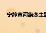 宁静黄河绝恋主题曲（黄河绝恋主题曲）