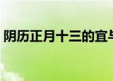 阴历正月十三的宜与忌（农历正月十三禁忌）