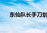 东仙队长手刀划了多少下（东仙队长）