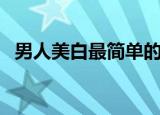 男人美白最简单的方法（男人美白的方法）