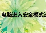 电脑进入安全模式进不去（安全模式进不去）